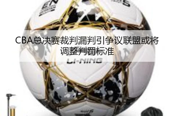 CBA总决赛裁判漏判引争议联盟或将调整判罚标准